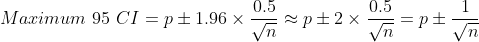 Maximum\ 95\ CI= p\pm 1.96\times \frac{0.5}{\sqrt{n}}\approx p\pm 2\times\frac{0.5}{\sqrt{n}}= p\pm\frac{1}{\sqrt{n}}